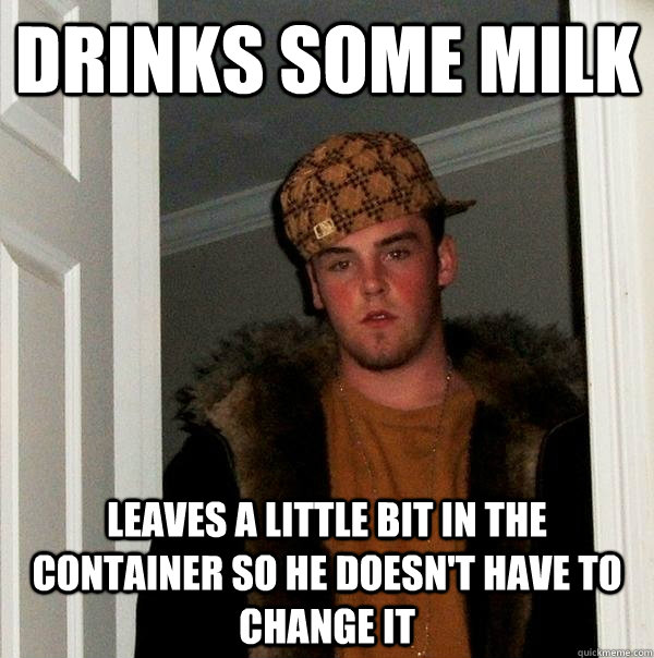 Drinks some milk Leaves a little bit in the container so he doesn't have to change it - Drinks some milk Leaves a little bit in the container so he doesn't have to change it  Scumbag Steve