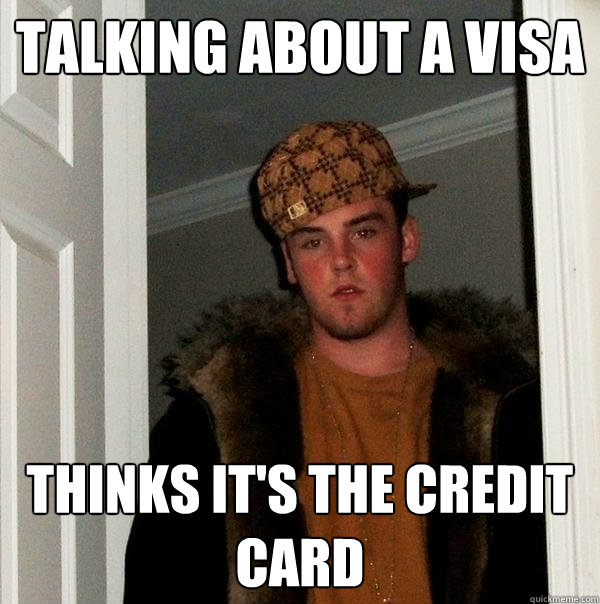 Talking about a visa thinks it's the credit card - Talking about a visa thinks it's the credit card  Scumbag Steve