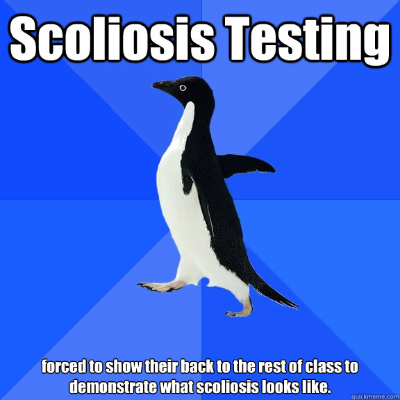 Scoliosis Testing forced to show their back to the rest of class to demonstrate what scoliosis looks like.  - Scoliosis Testing forced to show their back to the rest of class to demonstrate what scoliosis looks like.   Socially Awkward Penguin