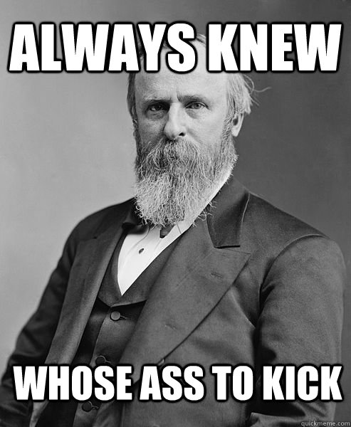 always knew whose ass to kick  hip rutherford b hayes