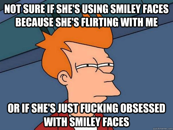 Not sure if she's using smiley faces because she's flirting with me Or if she's just fucking obsessed with smiley faces  Futurama Fry