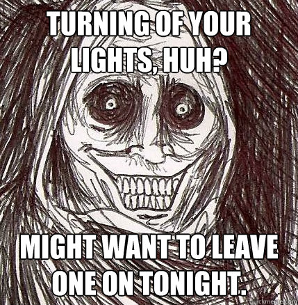 Turning of your Lights, huh? Might want to leave one on tonight. - Turning of your Lights, huh? Might want to leave one on tonight.  Horrifying Houseguest