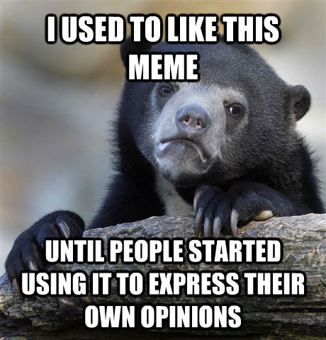 I USED TO LIKE THIS MEME UNTIL PEOPLE STARTED USING IT TO EXPRESS THEIR OWN OPINIONS  Confession Bear