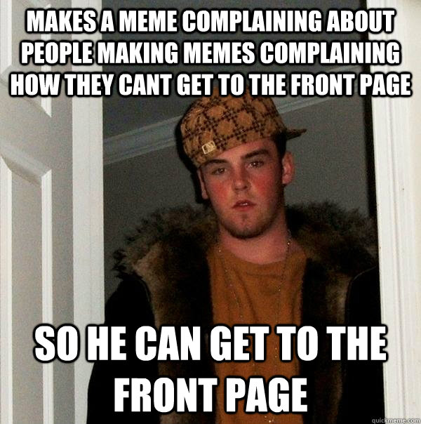 Makes a meme complaining about people making memes complaining how they cant get to the front page so he can get to the front page  Scumbag Steve