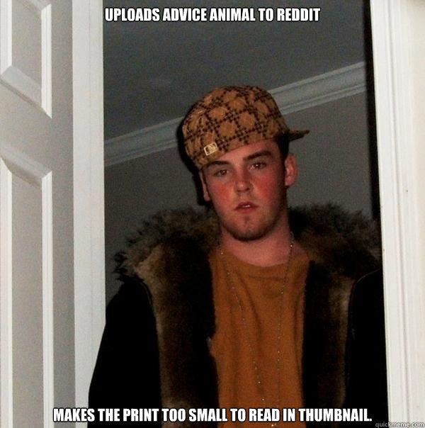 Uploads Advice animal to reddit Makes the print too small to read in thumbnail. - Uploads Advice animal to reddit Makes the print too small to read in thumbnail.  Scumbag Steve