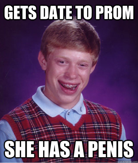 Gets date to prom She has a penis - Gets date to prom She has a penis  Bad Luck Brian