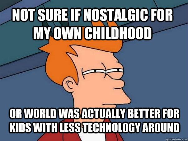 NOT SURE IF NOSTALGIC FOR MY OWN CHILDHOOD  OR WORLD WAS ACTUALLY BETTER FOR KIDS WITH LESS TECHNOLOGY AROUND  Futurama Fry