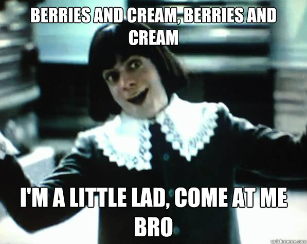 berries and cream, berries and cream i'm a little lad, come at me bro - berries and cream, berries and cream i'm a little lad, come at me bro  Little Lad