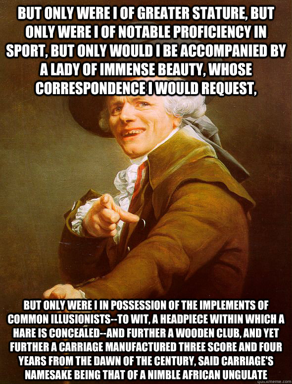 But only were I of greater stature, But only were I of notable proficiency in sport, but only would I be accompanied by a lady of immense beauty, whose correspondence i would request, but only were i in possession of the implements of common illusionists-  Joseph Ducreux