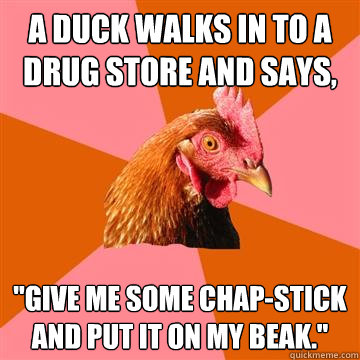 A duck walks in to a drug store and says,  