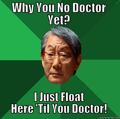 WHY YOU NO DOCTOR YET? I JUST FLOAT HERE 'TIL YOU DOCTOR! High Expectations Asian Father