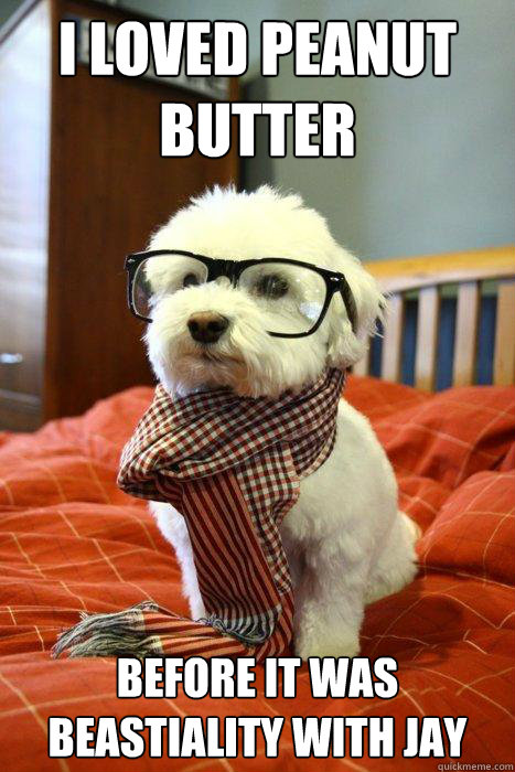 I loved peanut butter before it was beastiality with jay  Hipster Dog