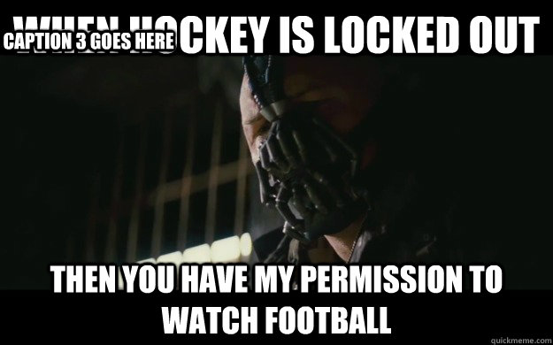 When hockey is locked out  Then you have my permission to watch football Caption 3 goes here  Badass Bane