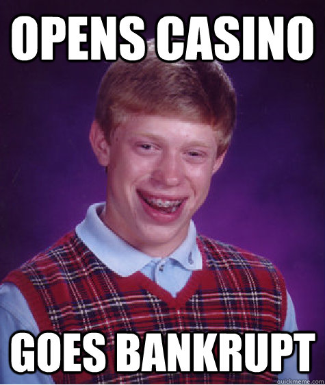 Opens Casino goes Bankrupt  Bad Luck Brian