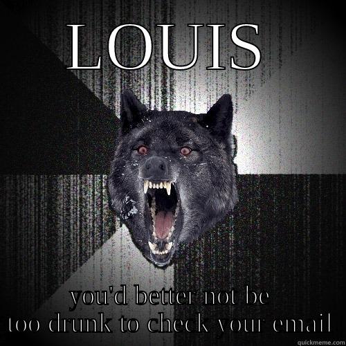 LOUIS YOU'D BETTER NOT BE TOO DRUNK TO CHECK YOUR EMAIL Insanity Wolf