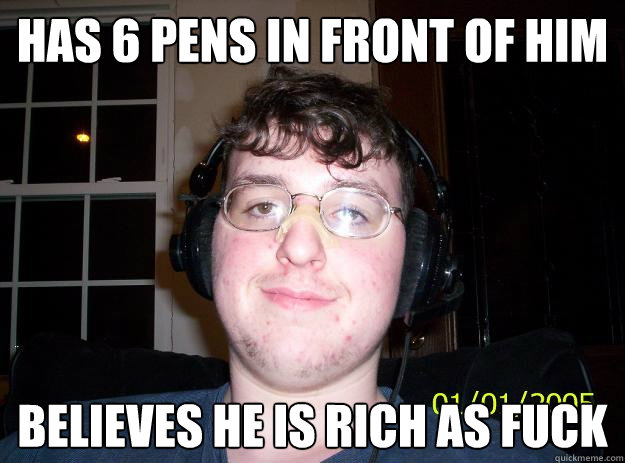 Has 6 pens in front of him believes he is rich as fuck  