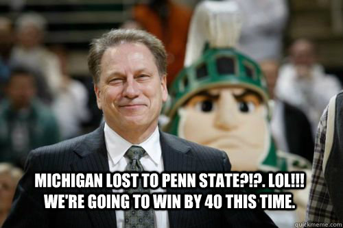 michigan lost to Penn State?!?. lol!!! we're going to win by 40 this time.  
