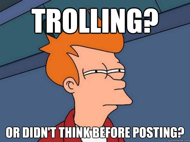 trolling? or didn't think before posting? - trolling? or didn't think before posting?  Futurama Fry