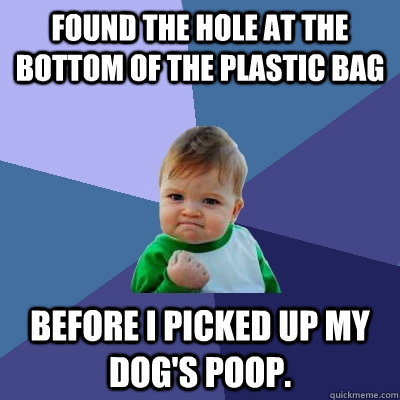 Found the hole at the bottom of the plastic bag Before I picked up my dog's poop.  Success Kid