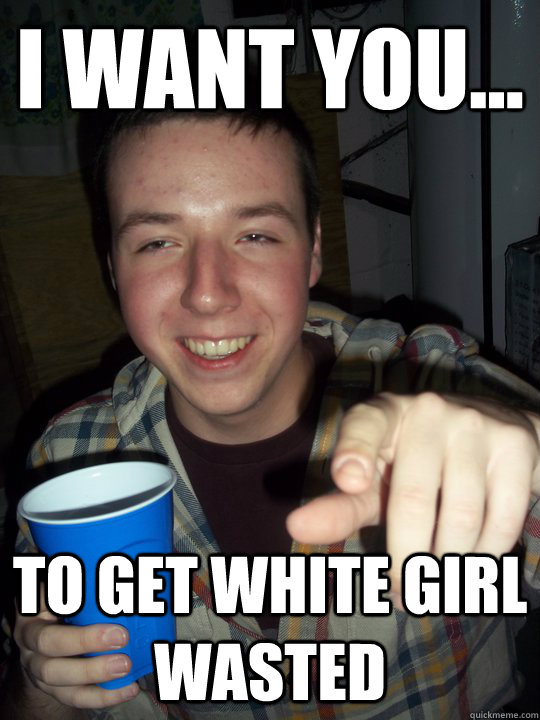 I want you... To get white girl wasted - I want you... To get white girl wasted  Misc