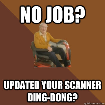NO JOB? UPDATED YOUR SCANNER DING-DONG? - NO JOB? UPDATED YOUR SCANNER DING-DONG?  Updated your scanner ding-dong