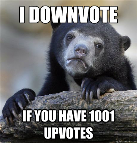 I downvote if you have 1001 upvotes  Confession Bear