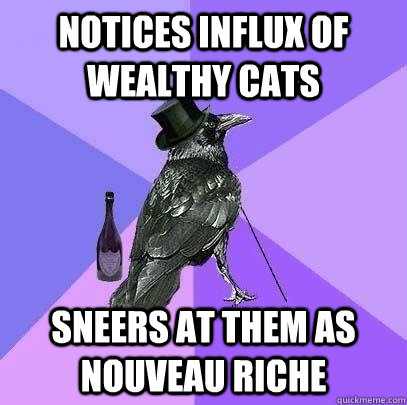 NOTICES INFLUX OF WEALTHY CATS SNEERS AT THEM AS NOUVEAU RICHE - NOTICES INFLUX OF WEALTHY CATS SNEERS AT THEM AS NOUVEAU RICHE  Rich Raven