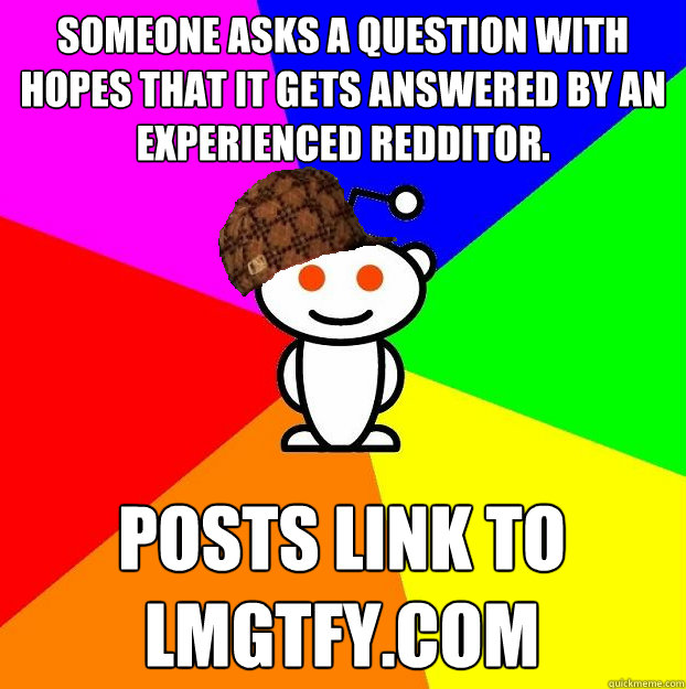 Someone asks a question with hopes that it gets answered by an experienced redditor. posts link to lmgtfy.com   Scumbag Redditor