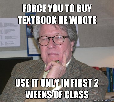 Force you to buy textbook he wrote Use it only in first 2 weeks of class - Force you to buy textbook he wrote Use it only in first 2 weeks of class  Humanities Professor