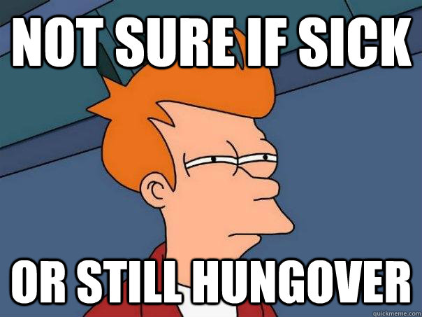 Not sure if sick Or still hungover  Futurama Fry