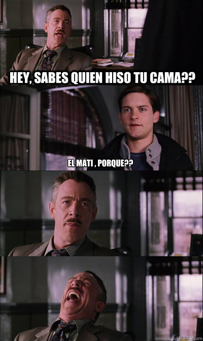 Hey, sabes quien hiso tu cama?? el mati , porque??  JJ Jameson