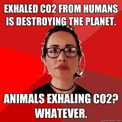 Exhaled CO2 from humans is destroying the planet. Animals exhaling CO2? Whatever. - Exhaled CO2 from humans is destroying the planet. Animals exhaling CO2? Whatever.  Liberal Douche Garofalo