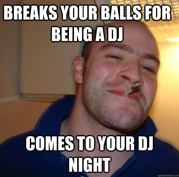 breaks your balls for being a dj comes to your dj night - breaks your balls for being a dj comes to your dj night  Misc