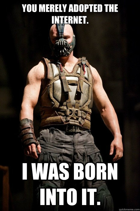 You merely adopted the internet. I was born into it.   Permission Bane