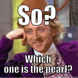 SO? WHICH ONE IS THE PEARL? Condescending Wonka