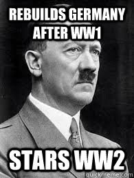 Rebuilds Germany after WW1 Stars WW2  stupid hitler