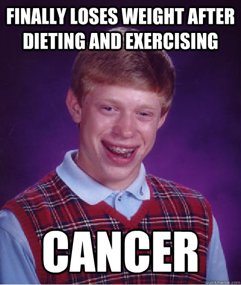 finally loses weight after dieting and exercising Cancer  Bad Luck Brian