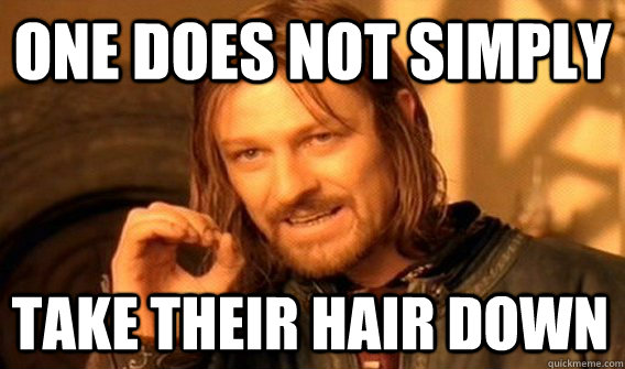 ONE DOES NOT SIMPLY TAKE THEIR HAIR DOWN  One Does Not Simply