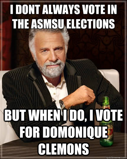 I dont always vote in the ASMSU Elections But when i do, I Vote for Domonique Clemons  The Most Interesting Man In The World