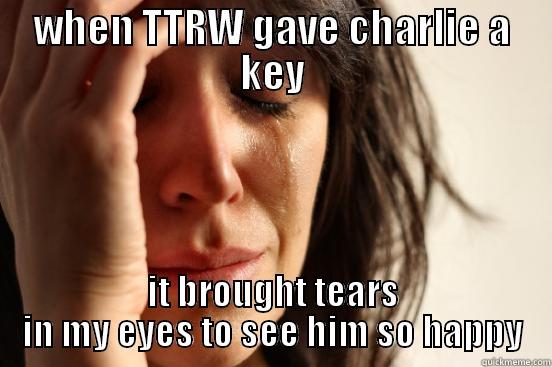 ttrw and chrlie - WHEN TTRW GAVE CHARLIE A KEY IT BROUGHT TEARS IN MY EYES TO SEE HIM SO HAPPY First World Problems