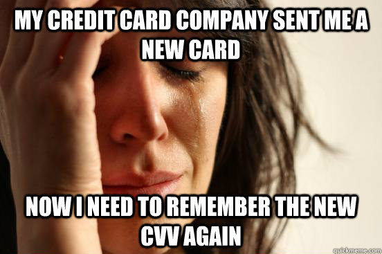 My credit card company sent me a new card Now I need to remember the new CVV again - My credit card company sent me a new card Now I need to remember the new CVV again  First World Problems