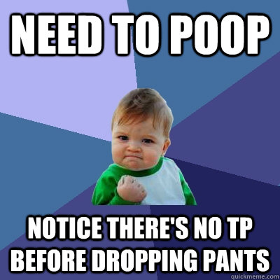 Need to poop notice there's no TP before dropping pants  Success Kid