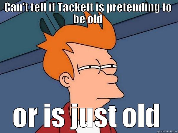 CAN'T TELL IF TACKETT IS PRETENDING TO BE OLD OR IS JUST OLD Futurama Fry