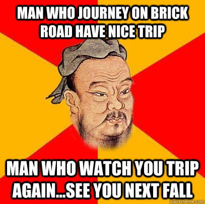 Man who journey on brick road have nice trip man who watch you trip again...see you next fall - Man who journey on brick road have nice trip man who watch you trip again...see you next fall  Confucius says