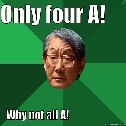 ONLY FOUR A!      WHY NOT ALL A!                         High Expectations Asian Father