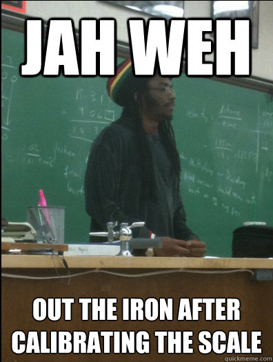 jah Weh out the iron after calibrating the scale  Rasta Science Teacher