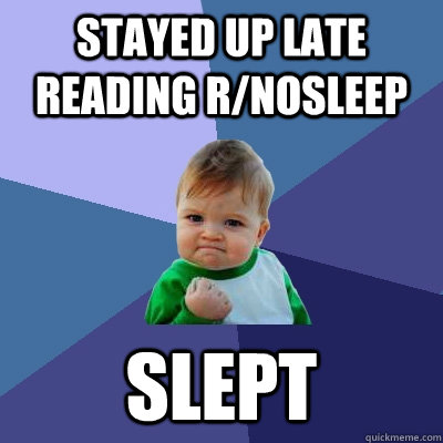 stayed up late reading r/nosleep slept - stayed up late reading r/nosleep slept  Success Kid