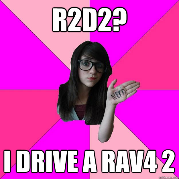 R2D2? I DRIVE A RAV4 2 - R2D2? I DRIVE A RAV4 2  Idiot Nerd Girl