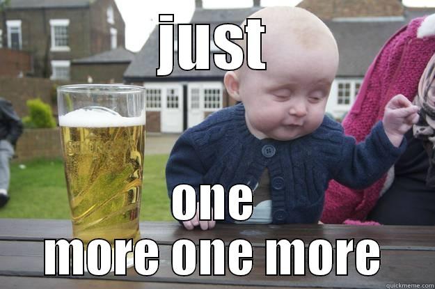 JUST ONE MORE ONE MORE drunk baby