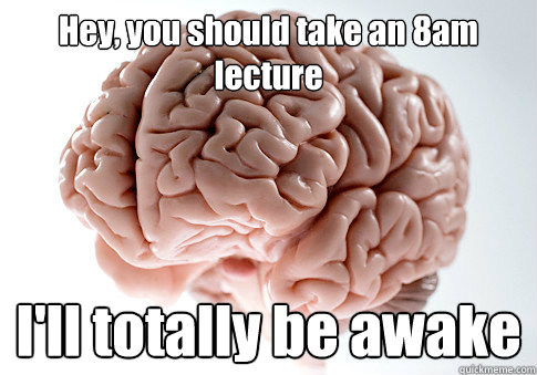 Hey, you should take an 8am lecture I'll totally be awake   Scumbag Brain